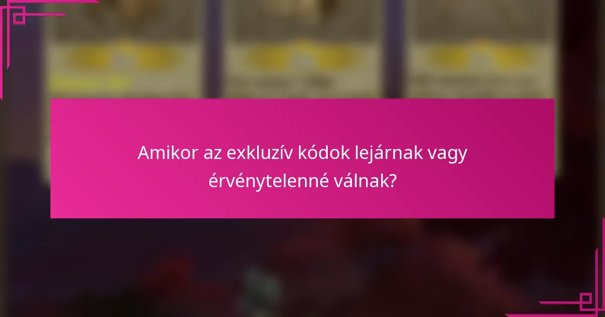 Amikor az exkluzív kódok lejárnak vagy érvénytelenné válnak?