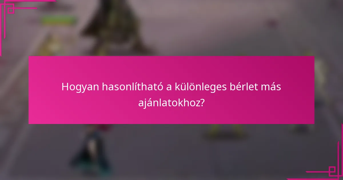 Hogyan hasonlítható a különleges bérlet más ajánlatokhoz?