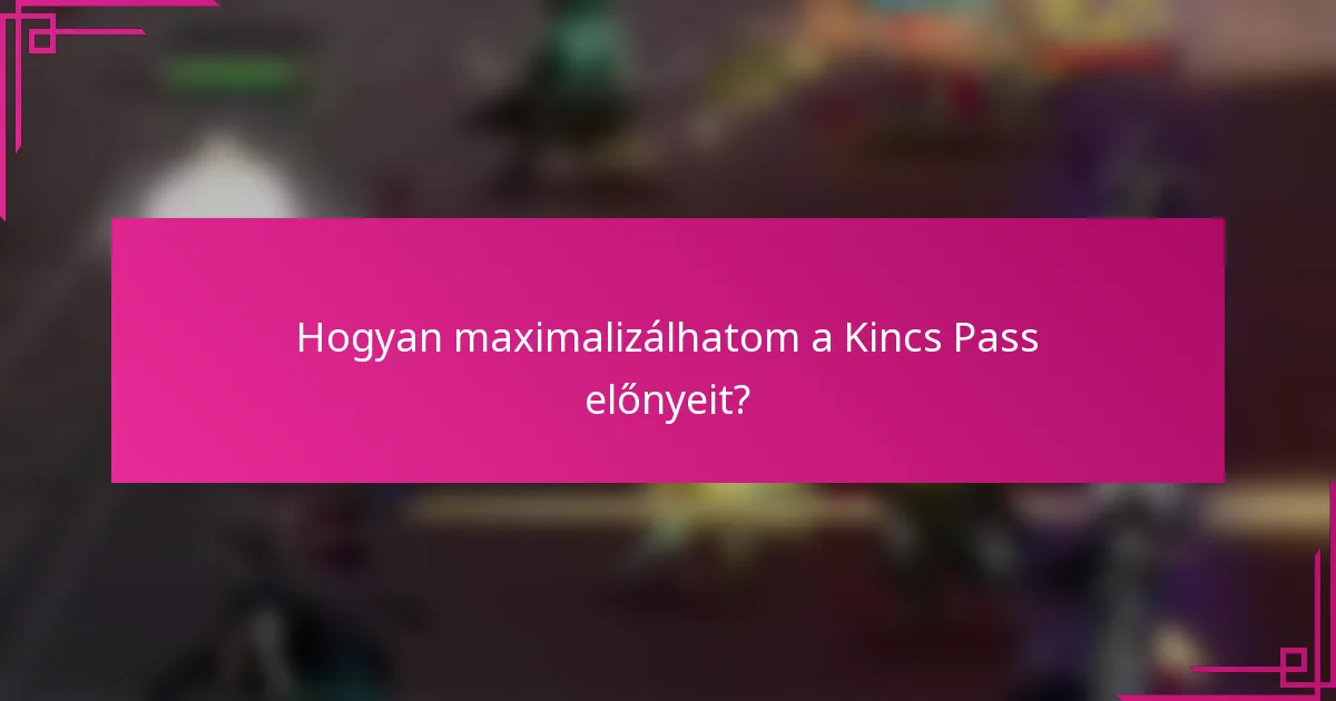 Hogyan maximalizálhatom a Kincs Pass előnyeit?
