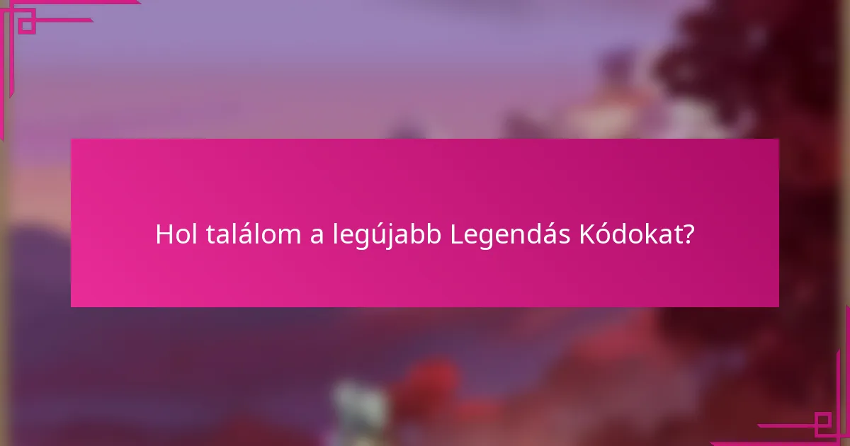 Hol találom a legújabb Legendás Kódokat?