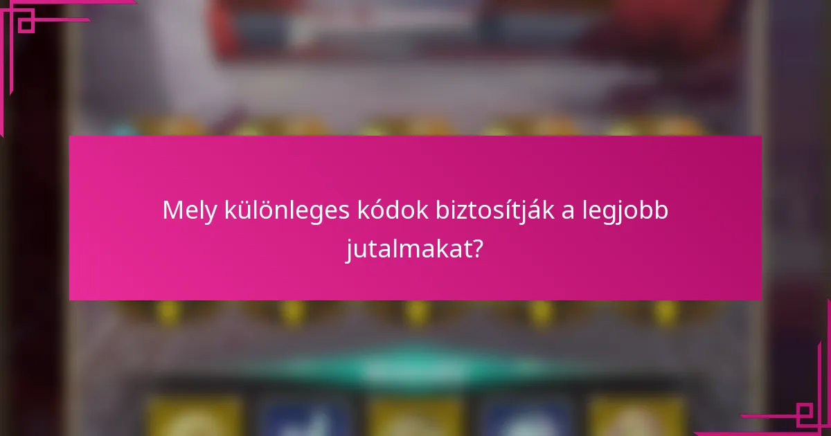 Mely különleges kódok biztosítják a legjobb jutalmakat?
