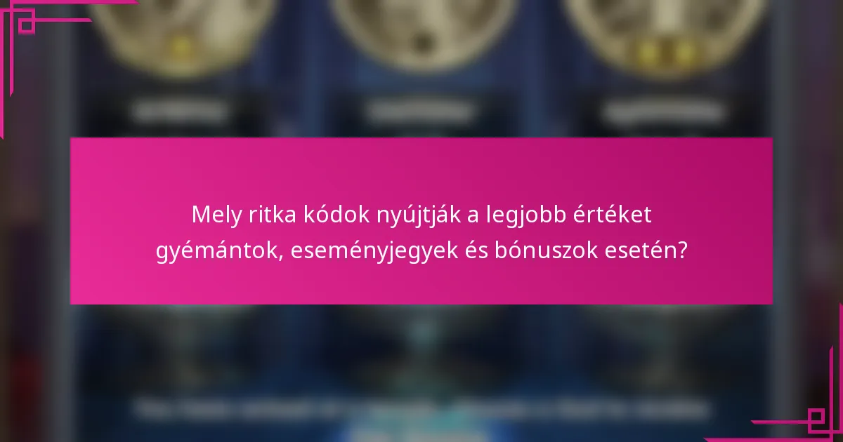 Mely ritka kódok nyújtják a legjobb értéket gyémántok, eseményjegyek és bónuszok esetén?