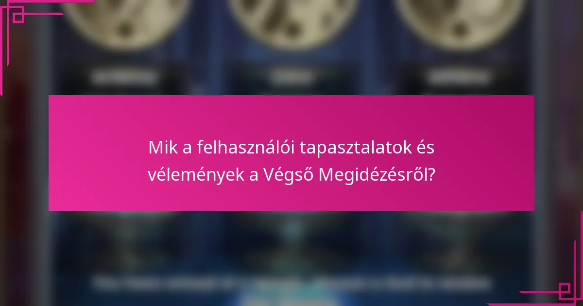 Mik a felhasználói tapasztalatok és vélemények a Végső Megidézésről?