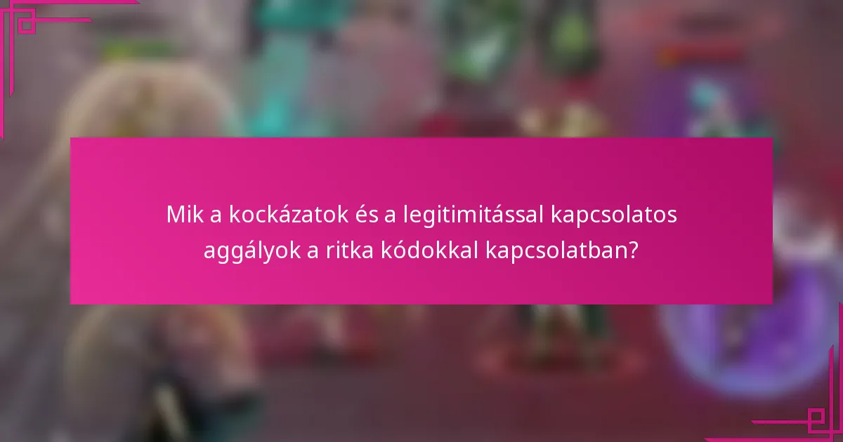 Mik a kockázatok és a legitimitással kapcsolatos aggályok a ritka kódokkal kapcsolatban?