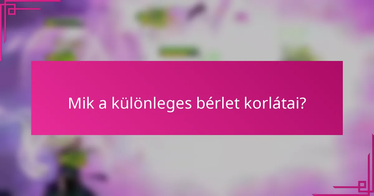 Mik a különleges bérlet korlátai?