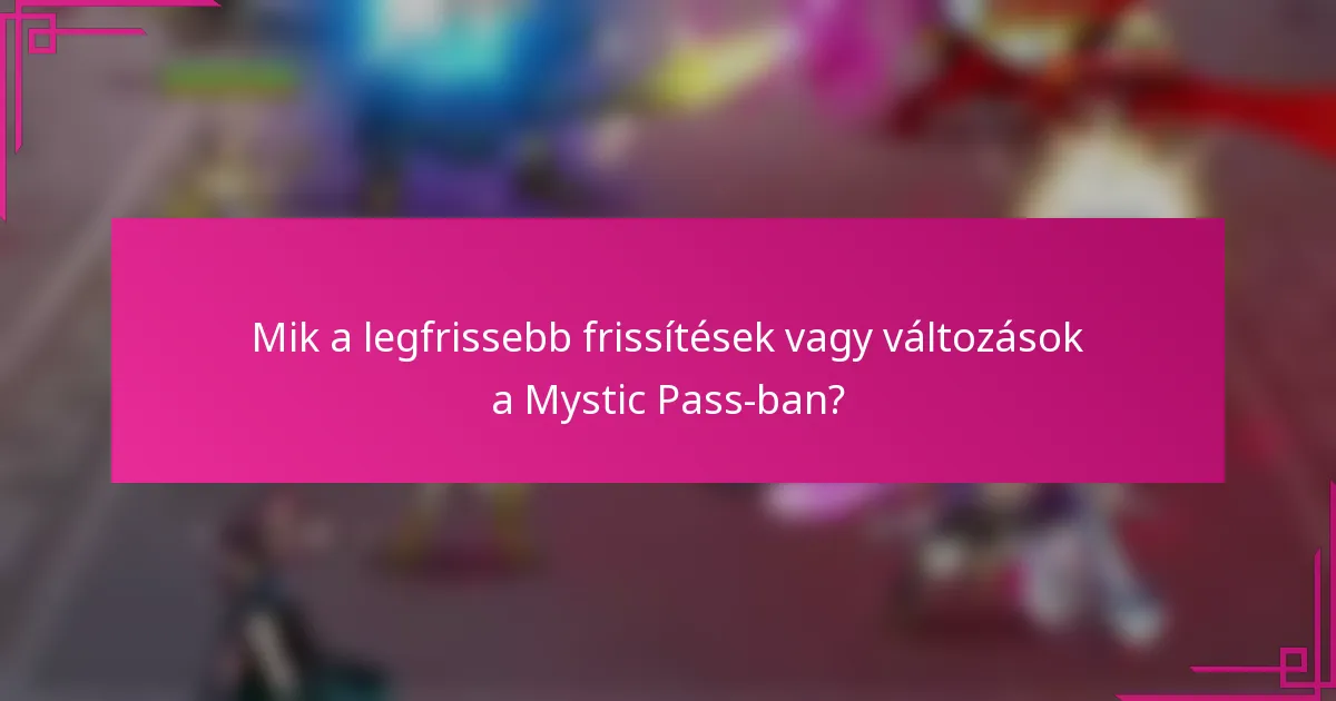 Mik a legfrissebb frissítések vagy változások a Mystic Pass-ban?