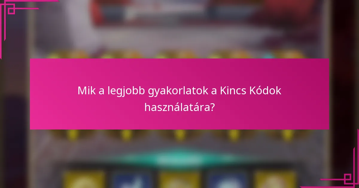 Mik a legjobb gyakorlatok a Kincs Kódok használatára?