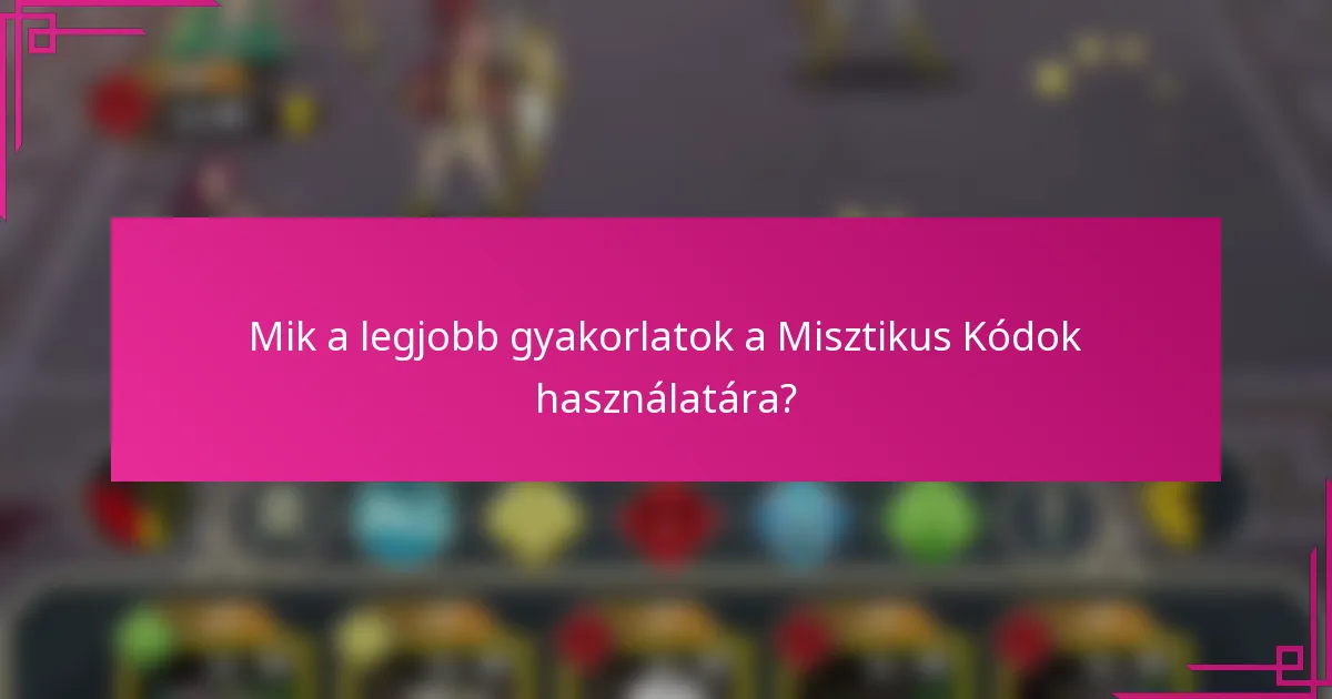 Mik a legjobb gyakorlatok a Misztikus Kódok használatára?