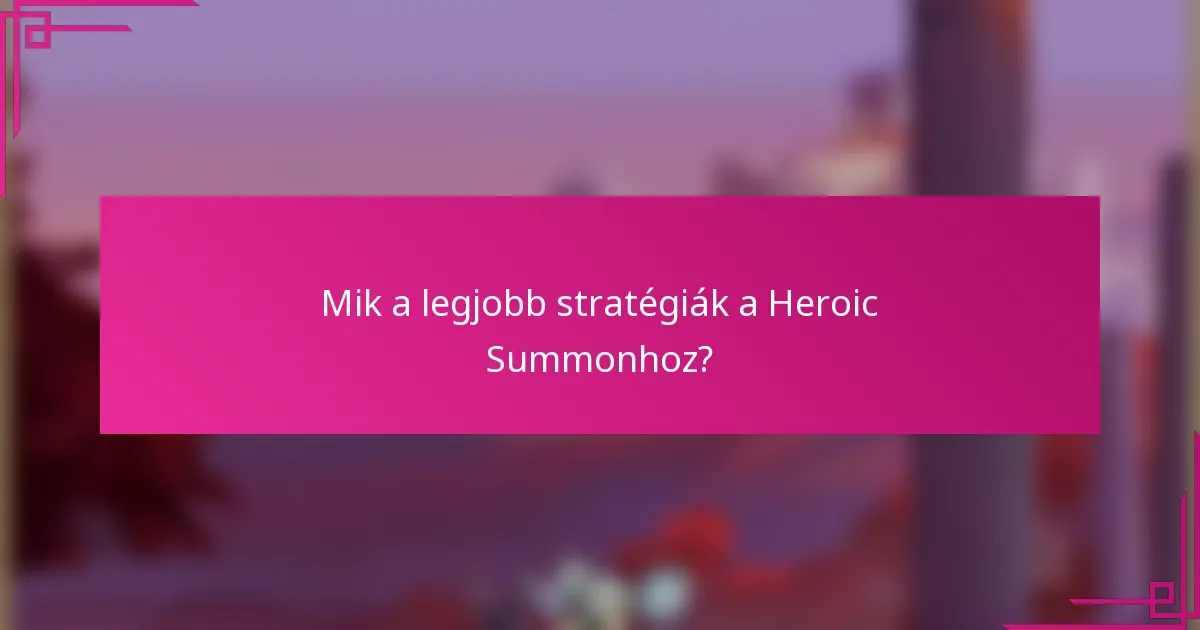 Mik a legjobb stratégiák a Heroic Summonhoz?