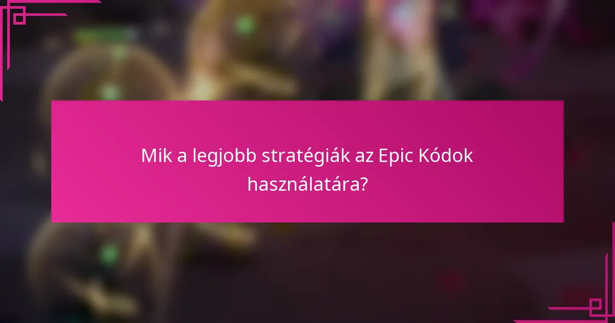 Mik a legjobb stratégiák az Epic Kódok használatára?