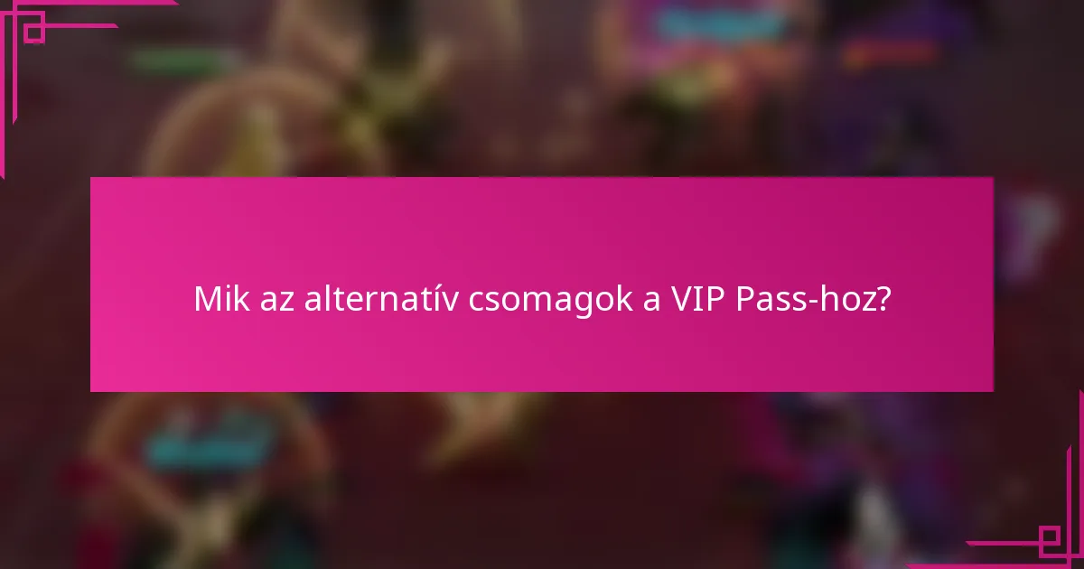 Mik az alternatív csomagok a VIP Pass-hoz?