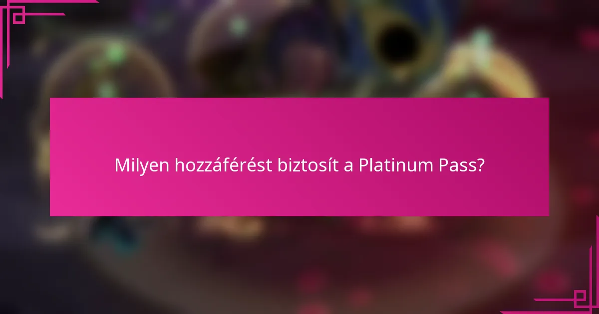 Milyen hozzáférést biztosít a Platinum Pass?