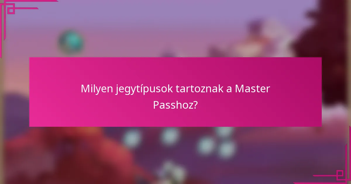 Milyen jegytípusok tartoznak a Master Passhoz?