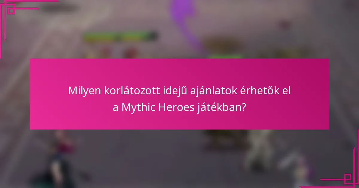 Milyen korlátozott idejű ajánlatok érhetők el a Mythic Heroes játékban?