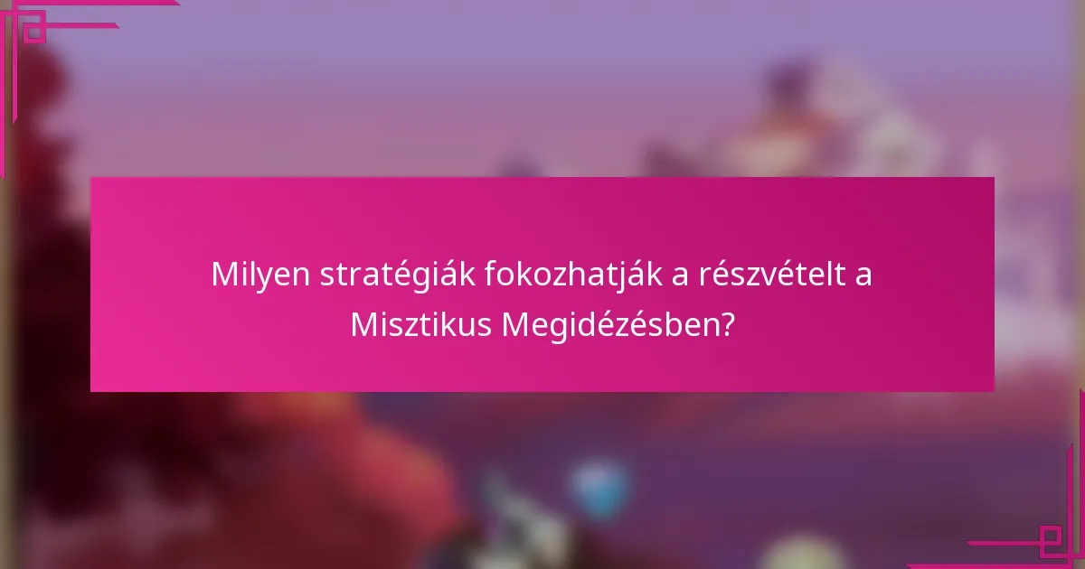 Milyen stratégiák fokozhatják a részvételt a Misztikus Megidézésben?