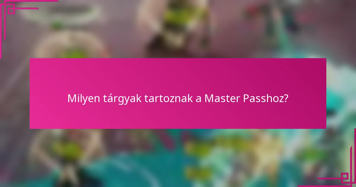 Milyen tárgyak tartoznak a Master Passhoz?